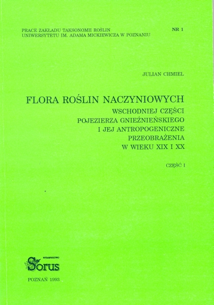 Flora roślin naczyniowych wschodniej części Pojezierza Gnieźnieńskiego i jej antropogeniczne przeobrażenia w wieku XIX i XX. Tom 1